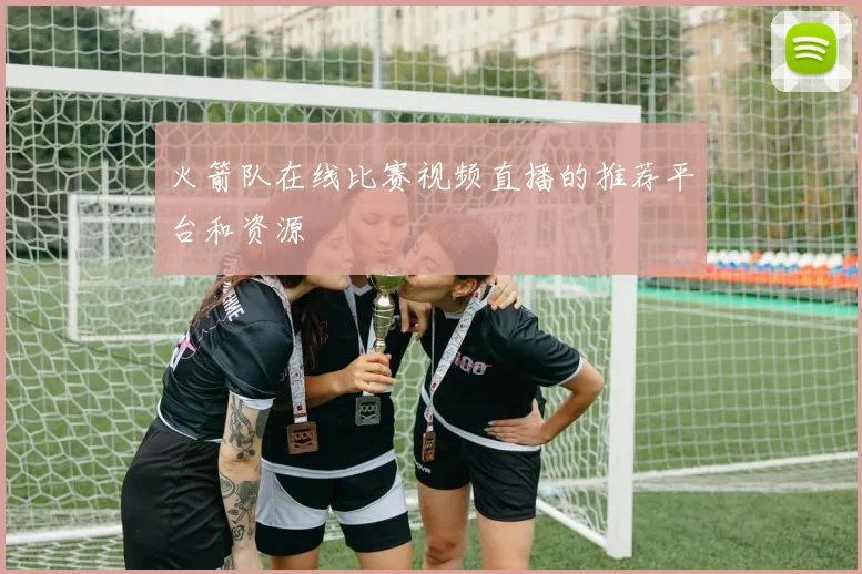 火箭队在线比赛视频直播的推荐平台和资源