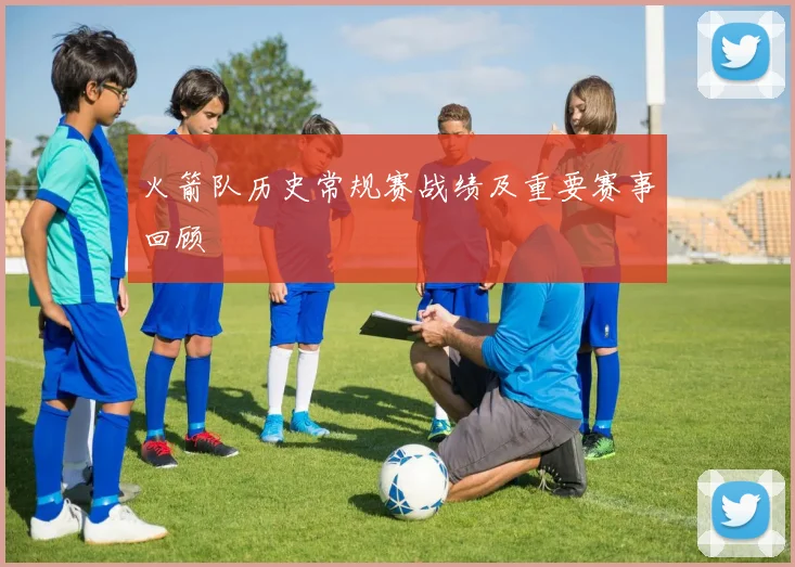 火箭队历史常规赛战绩及重要赛事回顾