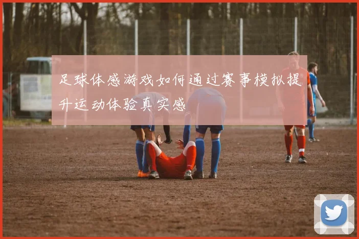 足球体感游戏如何通过赛事模拟提升运动体验真实感