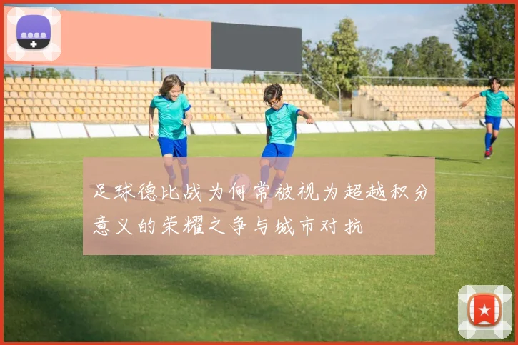 足球德比战为何常被视为超越积分意义的荣耀之争与城市对抗