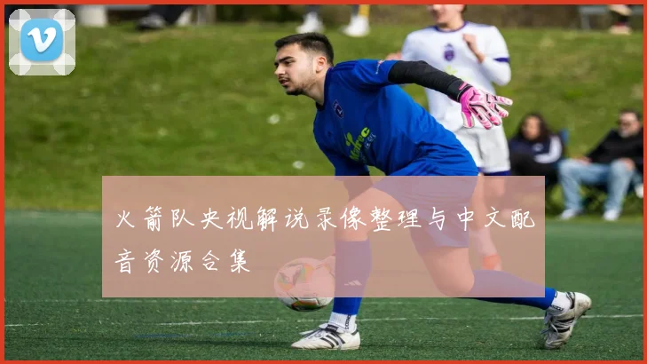 火箭队央视解说录像整理与中文配音资源合集