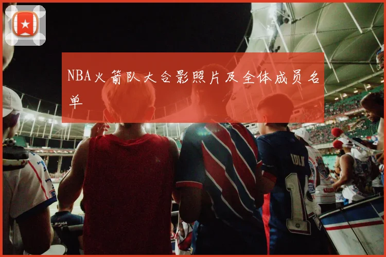 NBA火箭队大合影照片及全体成员名单