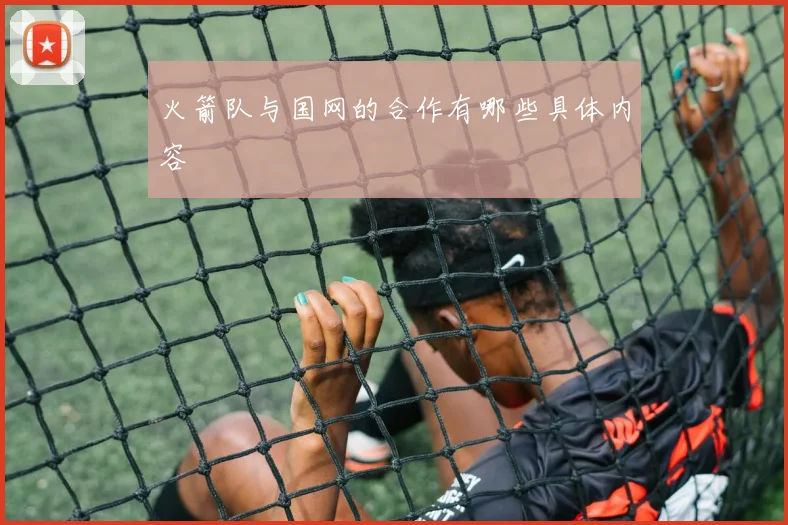 火箭队与国网的合作有哪些具体内容